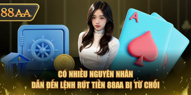 Rút Tiền 88AA - Hướng Dẫn Thao Tác Đơn Giản Cho Người Mới 3 Có nhiều nguyên nhân dẫn đến lệnh rút tiền 88AA bị từ chối